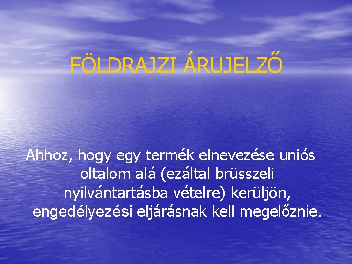 FÖLDRAJZI ÁRUJELZŐ Ahhoz, hogy egy termék elnevezése uniós oltalom alá (ezáltal brüsszeli nyilvántartásba vételre)