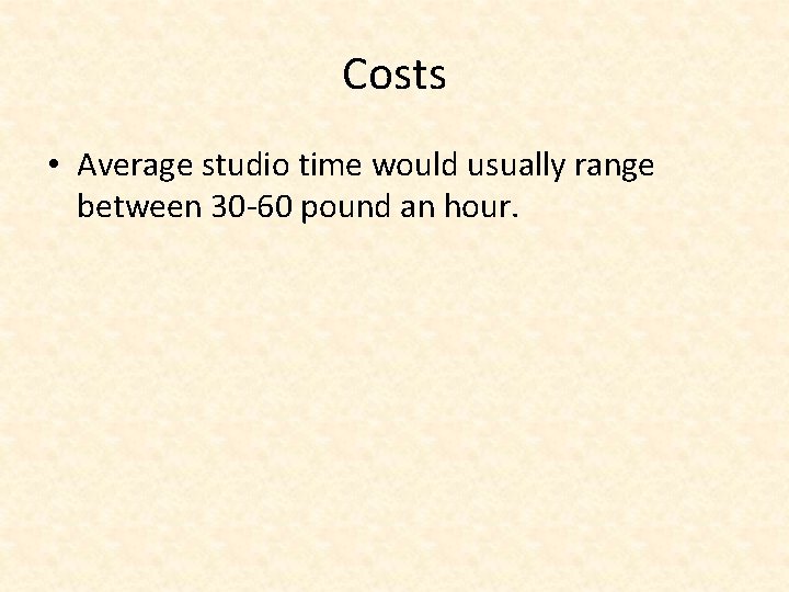 Costs • Average studio time would usually range between 30 -60 pound an hour.