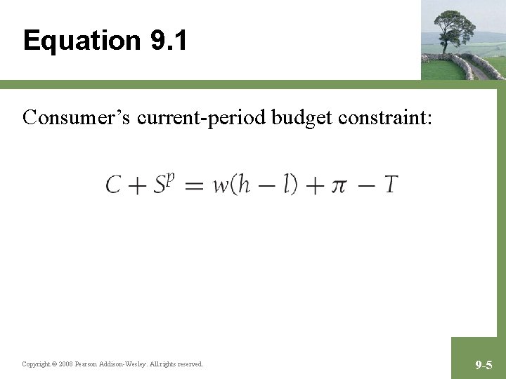 Equation 9. 1 Consumer’s current-period budget constraint: Copyright © 2008 Pearson Addison-Wesley. All rights