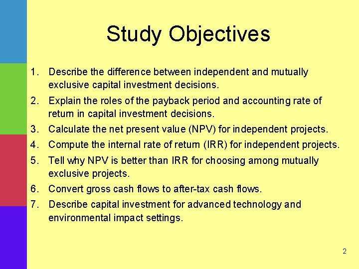 Study Objectives 1. Describe the difference between independent and mutually exclusive capital investment decisions.