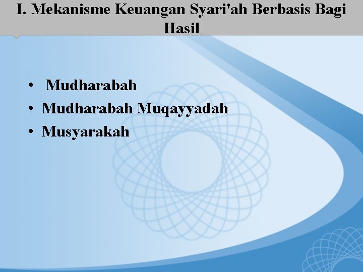 I. Mekanisme Keuangan Syari'ah Berbasis Bagi Hasil • Mudharabah Muqayyadah • Musyarakah 