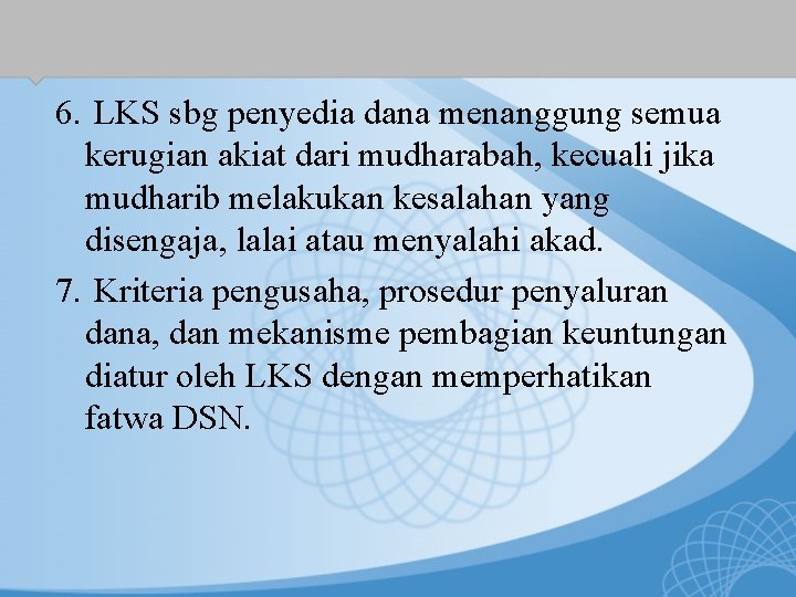 6. LKS sbg penyedia dana menanggung semua kerugian akiat dari mudharabah, kecuali jika mudharib