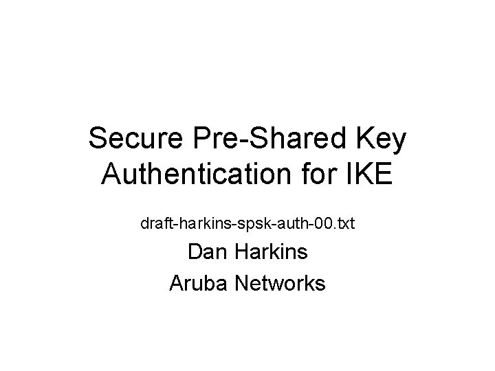 Secure Pre-Shared Key Authentication for IKE draft-harkins-spsk-auth-00. txt Dan Harkins Aruba Networks 