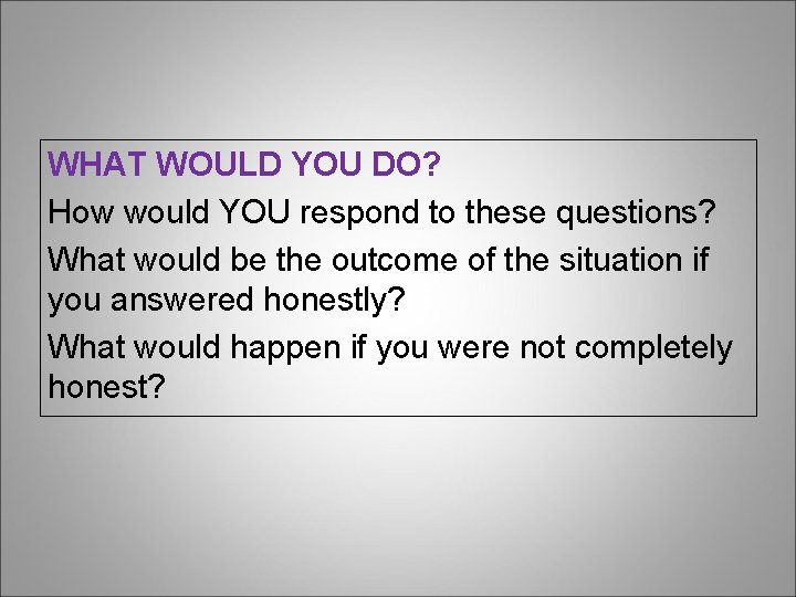 WHAT WOULD YOU DO? How would YOU respond to these questions? What would be