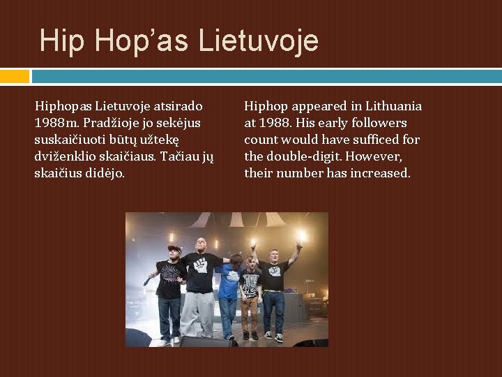 Hip Hop’as Lietuvoje Hiphopas Lietuvoje atsirado 1988 m. Pradžioje jo sekėjus suskaičiuoti būtų užtekę