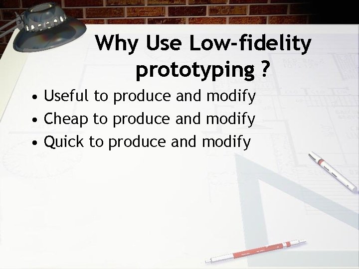 Why Use Low-fidelity prototyping ? • Useful to produce and modify • Cheap to
