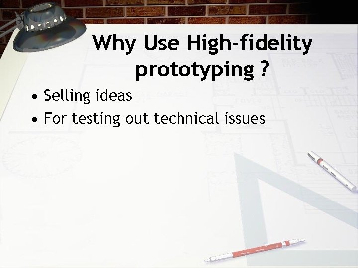 Why Use High-fidelity prototyping ? • Selling ideas • For testing out technical issues