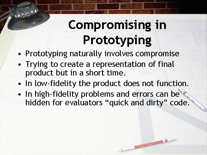 Compromising in Prototyping • Prototyping naturally involves compromise • Trying to create a representation