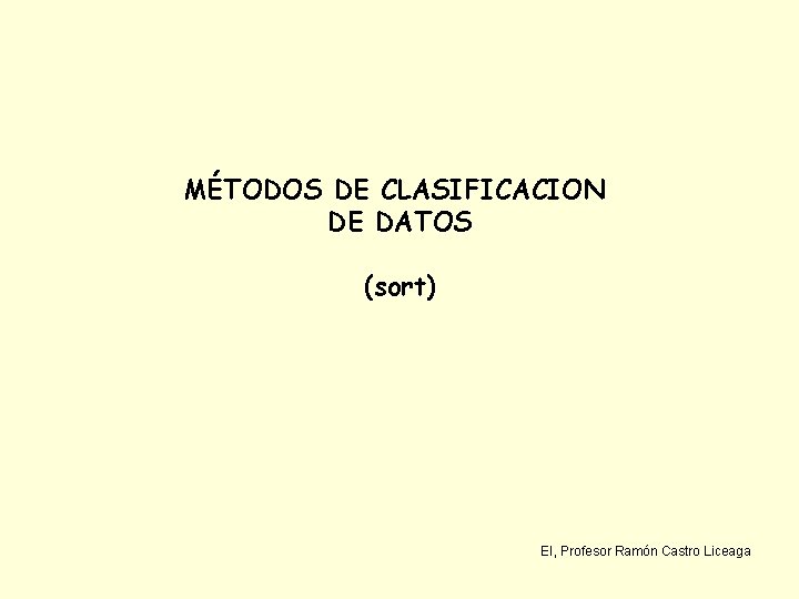 MÉTODOS DE CLASIFICACION DE DATOS (sort) EI, Profesor Ramón Castro Liceaga 