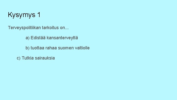 Kysymys 1 Terveyspolitiikan tarkoitus on. . . a) Edistää kansanterveyttä b) tuottaa rahaa suomen