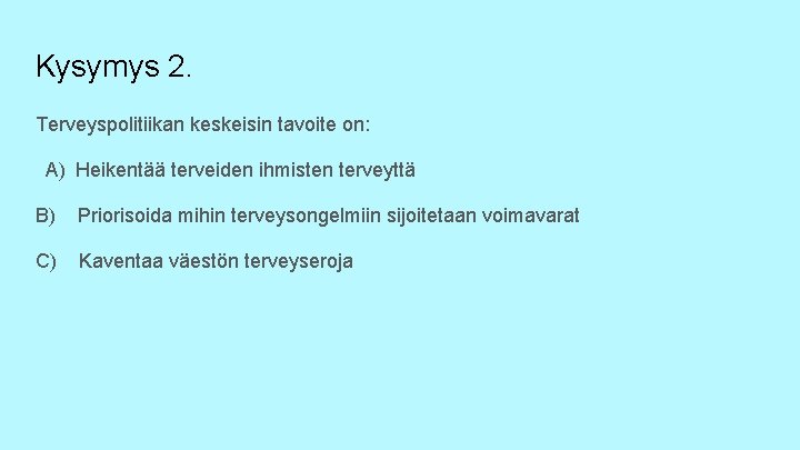 Kysymys 2. Terveyspolitiikan keskeisin tavoite on: A) Heikentää terveiden ihmisten terveyttä B) Priorisoida mihin