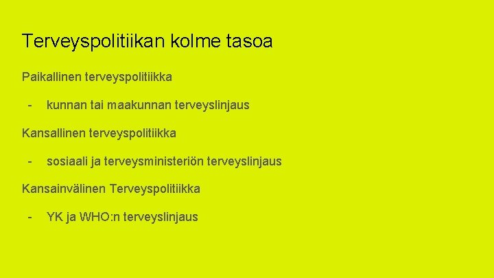 Terveyspolitiikan kolme tasoa Paikallinen terveyspolitiikka - kunnan tai maakunnan terveyslinjaus Kansallinen terveyspolitiikka - sosiaali