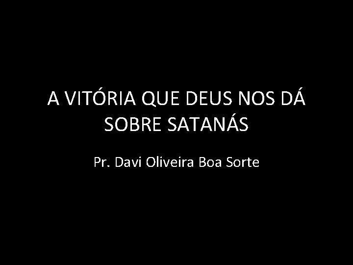 A VITÓRIA QUE DEUS NOS DÁ SOBRE SATANÁS Pr. Davi Oliveira Boa Sorte 