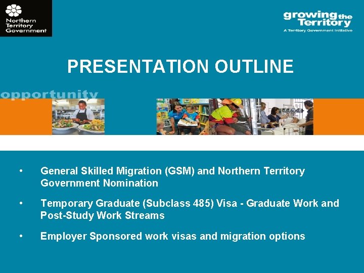 PRESENTATION OUTLINE • General Skilled Migration (GSM) and Northern Territory Government Nomination • Temporary