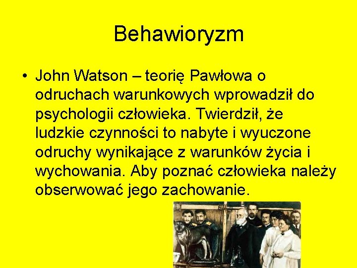Behawioryzm • John Watson – teorię Pawłowa o odruchach warunkowych wprowadził do psychologii człowieka. Behawioryzm • John Watson – teorię Pawłowa o odruchach warunkowych wprowadził do psychologii człowieka.