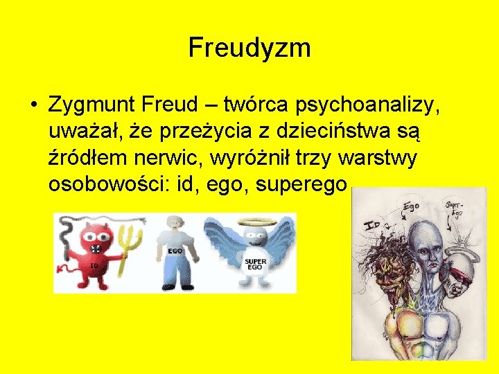 Freudyzm • Zygmunt Freud – twórca psychoanalizy, uważał, że przeżycia z dzieciństwa są źródłem Freudyzm • Zygmunt Freud – twórca psychoanalizy, uważał, że przeżycia z dzieciństwa są źródłem