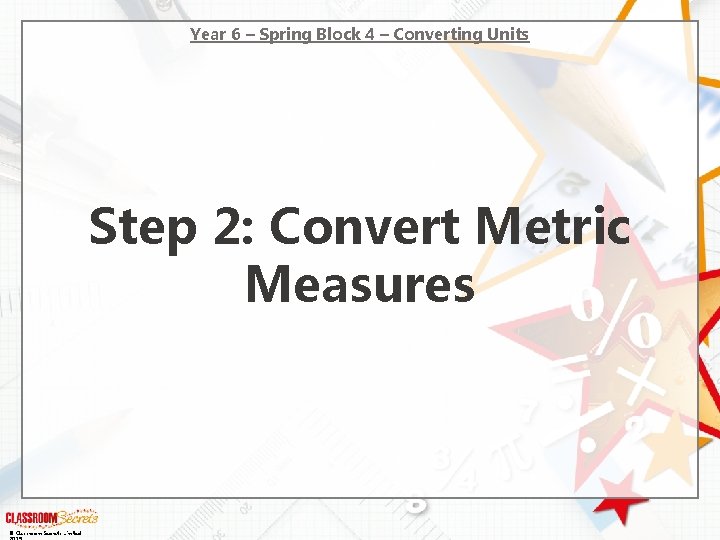Year 6 – Spring Block 4 – Converting Units Step 2: Convert Metric Measures