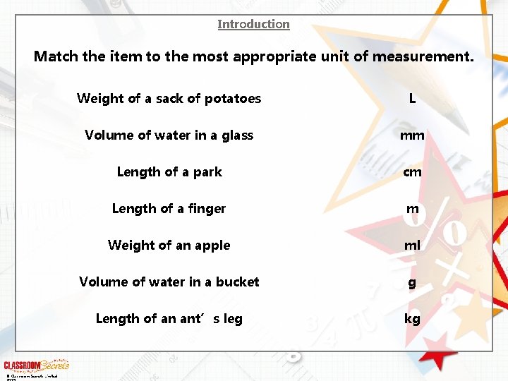 Introduction Match the item to the most appropriate unit of measurement. © Classroom Secrets
