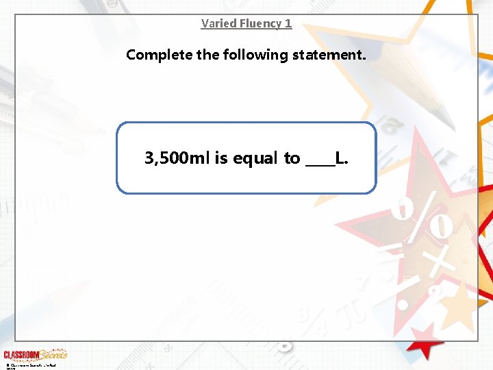 Varied Fluency 1 Complete the following statement. 3, 500 ml is equal to ____L.