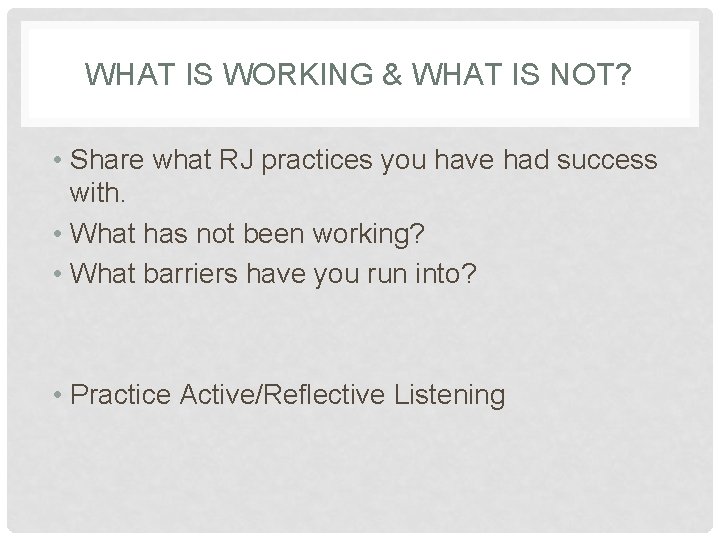 WHAT IS WORKING & WHAT IS NOT? • Share what RJ practices you have