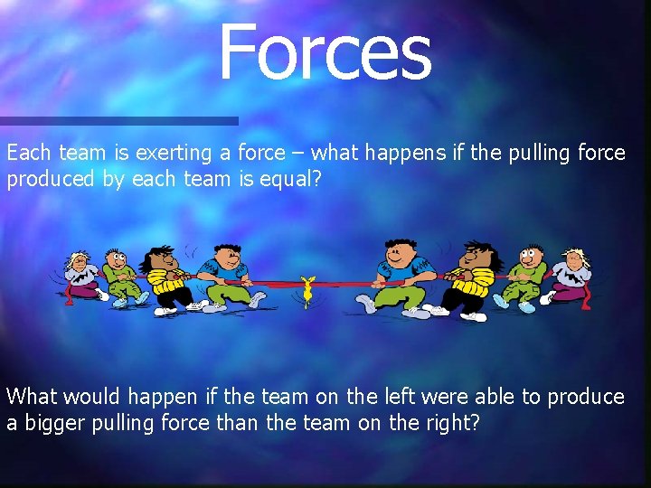 Forces Each team is exerting a force – what happens if the pulling force