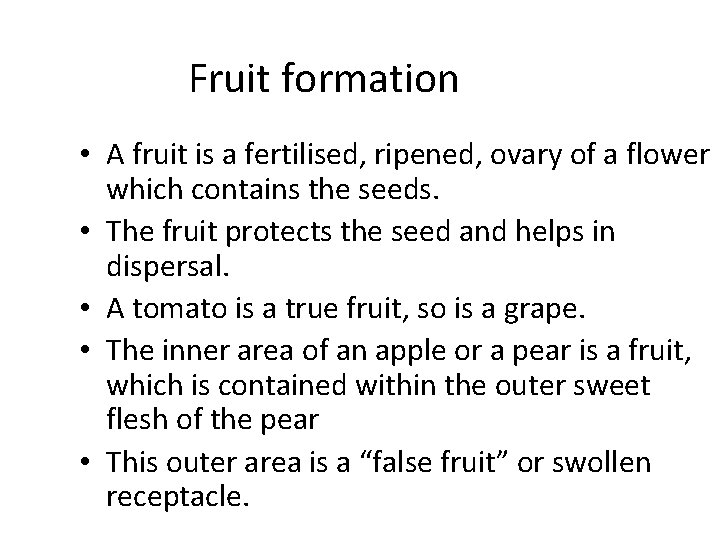 Fruit formation • A fruit is a fertilised, ripened, ovary of a flower which