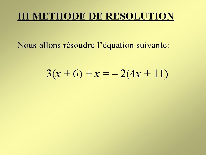 III METHODE DE RESOLUTION Nous allons résoudre l’équation suivante: 3(x + 6) + x