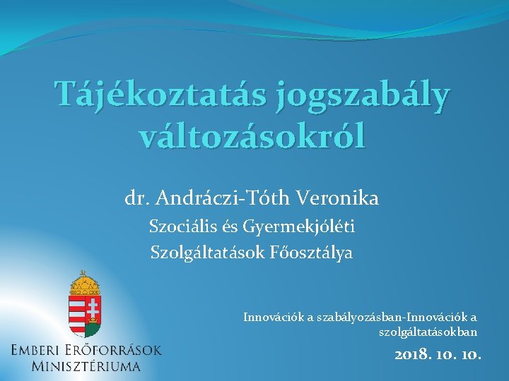 Tájékoztatás jogszabály változásokról dr. Andráczi-Tóth Veronika Szociális és Gyermekjóléti Szolgáltatások Főosztálya Innovációk a szabályozásban-Innovációk