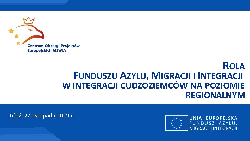 ROLA FUNDUSZU AZYLU, MIGRACJI I INTEGRACJI W INTEGRACJI CUDZOZIEMCÓW NA POZIOMIE REGIONALNYM Łódź, 27