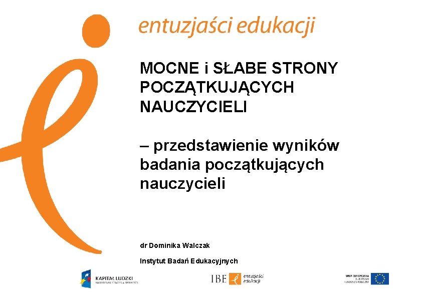 MOCNE i SŁABE STRONY POCZĄTKUJĄCYCH NAUCZYCIELI – przedstawienie wyników badania początkujących nauczycieli dr Dominika