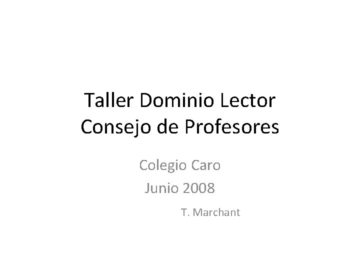 Taller Dominio Lector Consejo de Profesores Colegio Caro Junio 2008 T. Marchant 