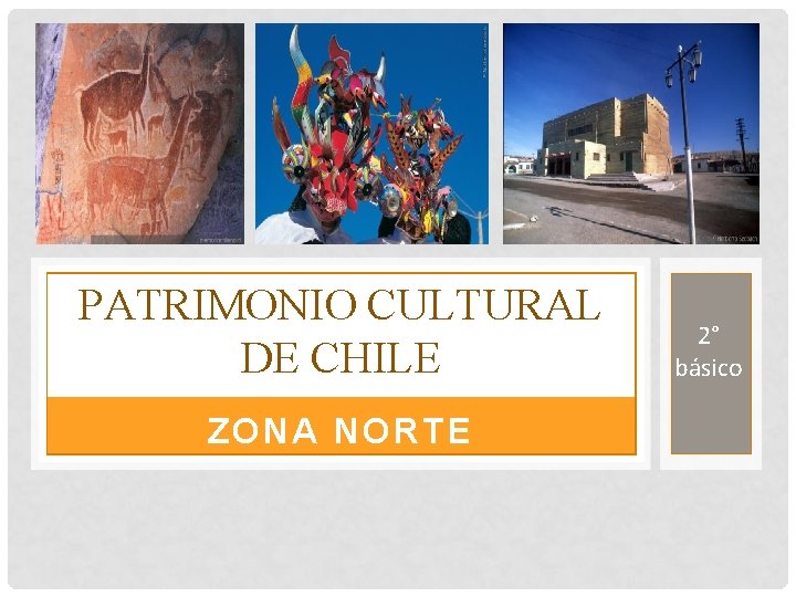PATRIMONIO CULTURAL DE CHILE ZONA NORTE 2° básico 