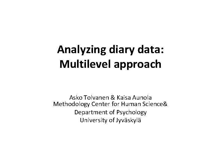 Analyzing diary data: Multilevel approach Asko Tolvanen & Kaisa Aunola Methodology Center for Human