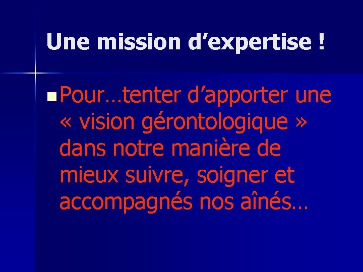 Une mission d’expertise ! n Pour…tenter d’apporter une « vision gérontologique » dans notre