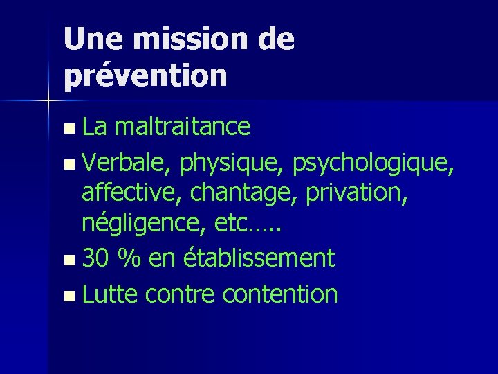 Une mission de prévention n La maltraitance n Verbale, physique, psychologique, affective, chantage, privation,