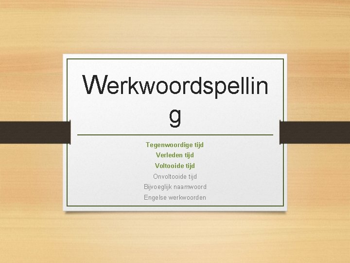 Werkwoordspellin g Tegenwoordige tijd Verleden tijd Voltooide tijd Onvoltooide tijd Bijvoeglijk naamwoord Engelse werkwoorden