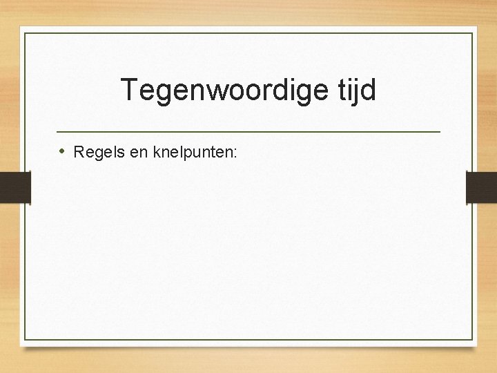 Tegenwoordige tijd • Regels en knelpunten: 