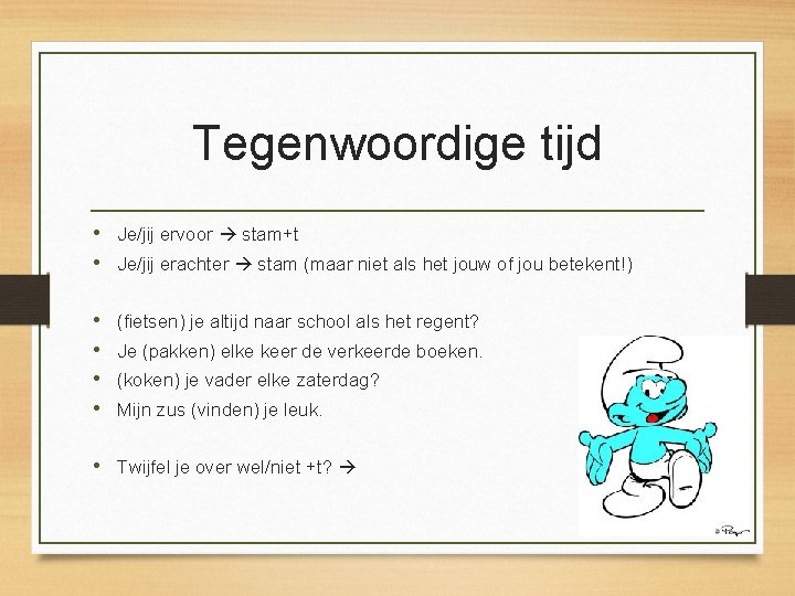 Tegenwoordige tijd • Je/jij ervoor stam+t • Je/jij erachter stam (maar niet als het