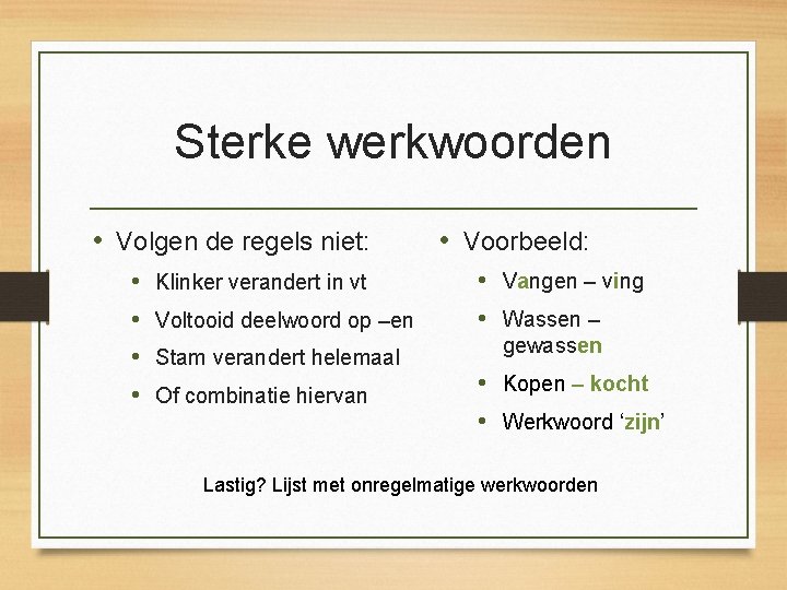 Sterke werkwoorden • Volgen de regels niet: • • Klinker verandert in vt Voltooid