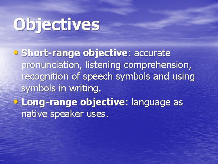 Objectives • Short-range objective: accurate pronunciation, listening comprehension, recognition of speech symbols and using