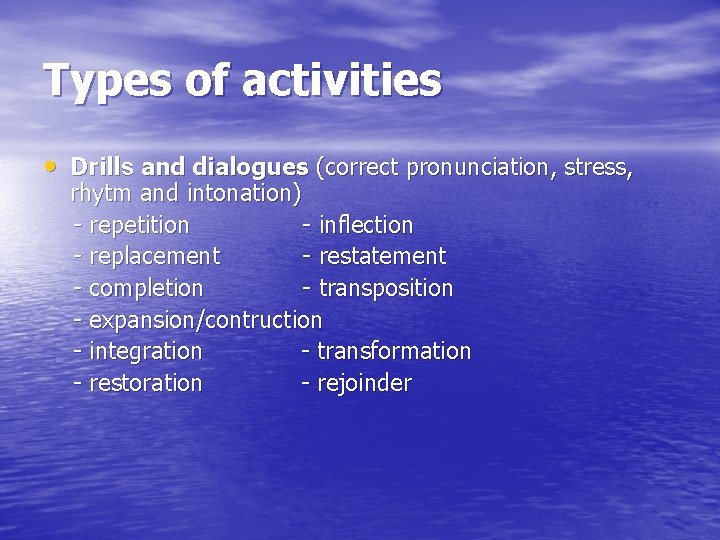 Types of activities • Drills and dialogues (correct pronunciation, stress, rhytm and intonation) -