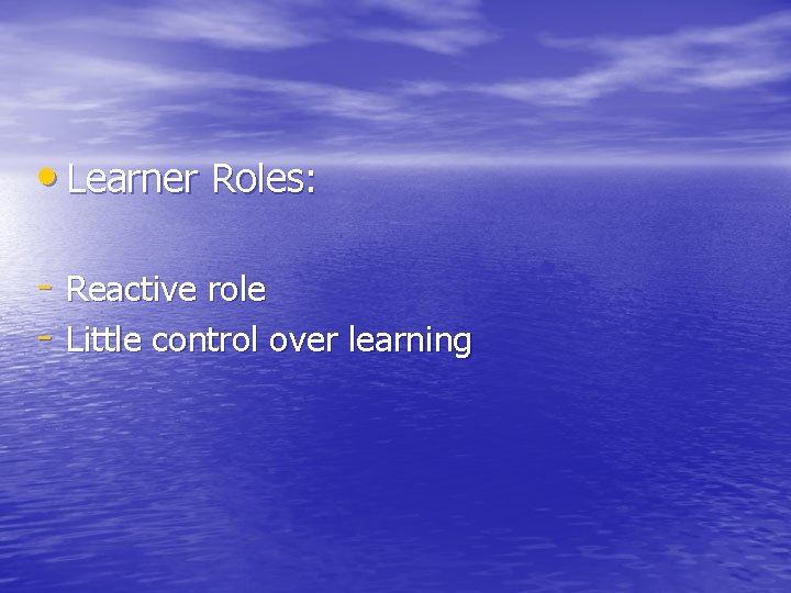  • Learner Roles: - Reactive role - Little control over learning 