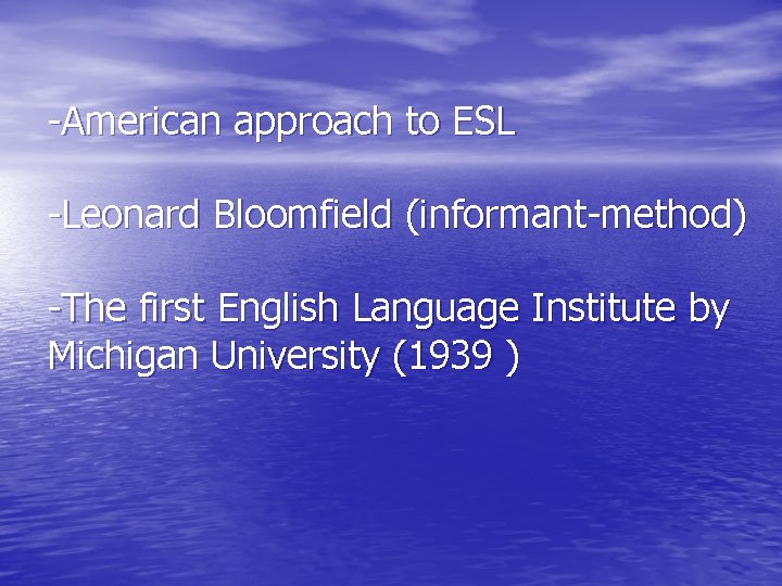 -American approach to ESL -Leonard Bloomfield (informant-method) -The first English Language Institute by Michigan