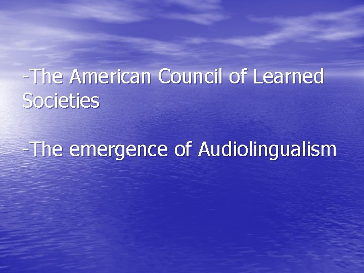 -The American Council of Learned Societies -The emergence of Audiolingualism 