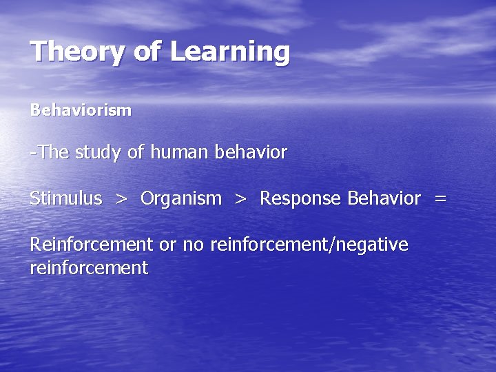 Theory of Learning Behaviorism -The study of human behavior Stimulus > Organism > Response