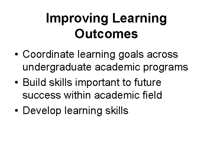 Improving Learning Outcomes • Coordinate learning goals across undergraduate academic programs • Build skills