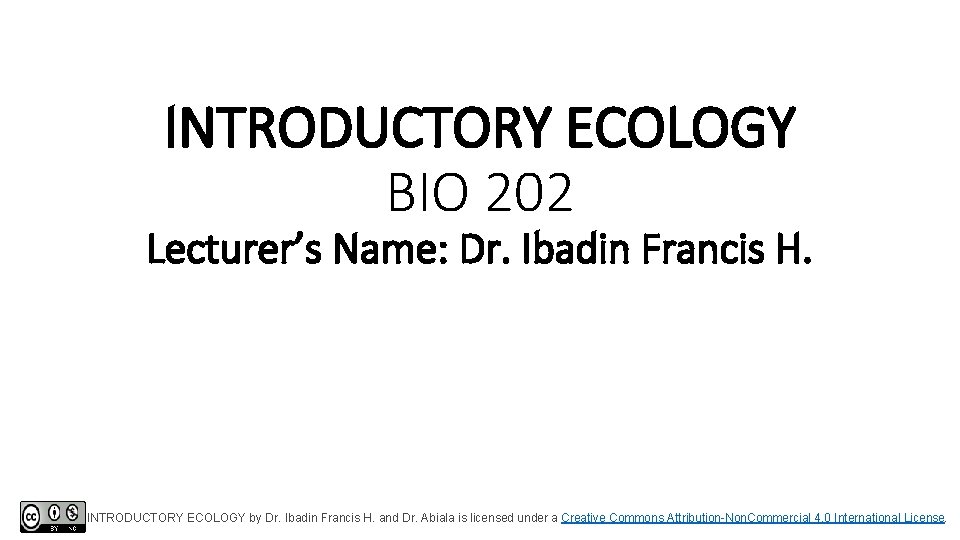 INTRODUCTORY ECOLOGY BIO 202 Lecturer’s Name: Dr. Ibadin Francis H. INTRODUCTORY ECOLOGY by Dr.