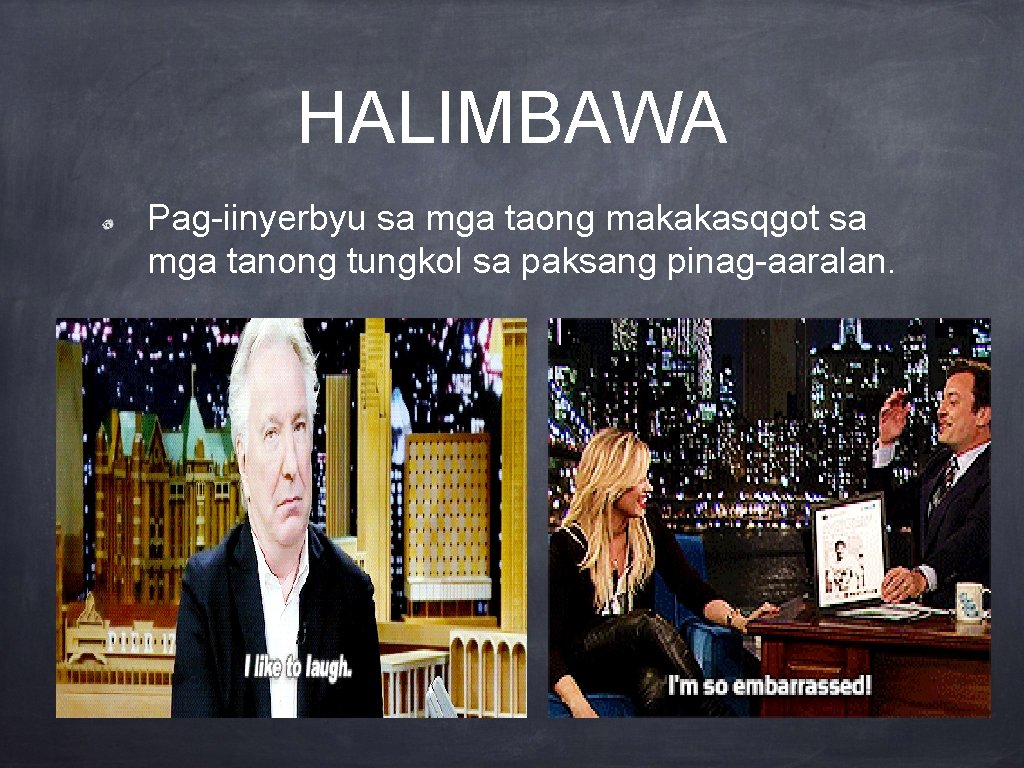 HALIMBAWA Pag-iinyerbyu sa mga taong makakasqgot sa mga tanong tungkol sa paksang pinag-aaralan. 