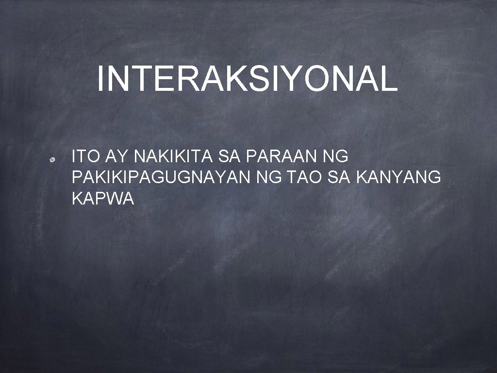 INTERAKSIYONAL ITO AY NAKIKITA SA PARAAN NG PAKIKIPAGUGNAYAN NG TAO SA KANYANG KAPWA 