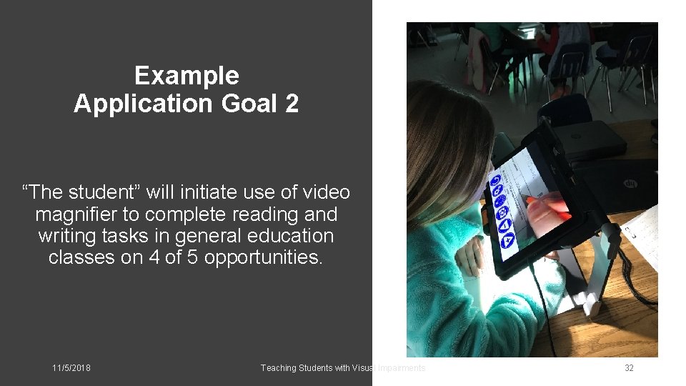 Example Application Goal 2 “The student” will initiate use of video magnifier to complete